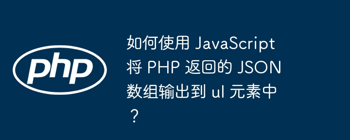 如何使用 JavaScript 将 PHP 返回的 JSON 数组输出到 ul 元素中？-小浪资源网