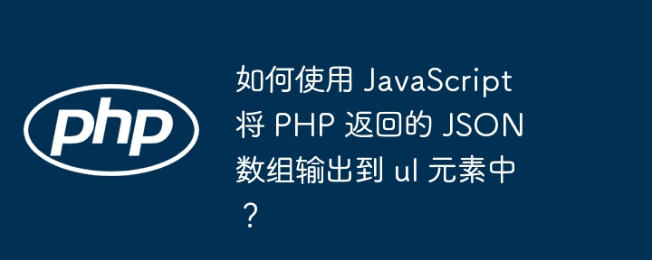 如何使用 JavaScript 将 PHP 返回的 JSON 数组输出到 ul 元素中?