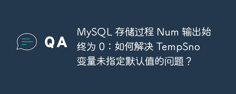 MySQL 存储过程 Num 输出始终为 0：如何解决 TempSno 变量未指定默认值的问题？-小浪资源网