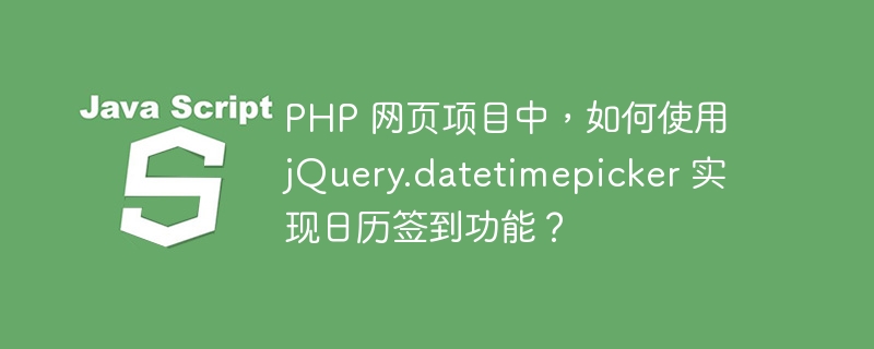 PHP 网页项目中，如何使用 jQuery.datetimepicker 实现日历签到功能？-小浪资源网