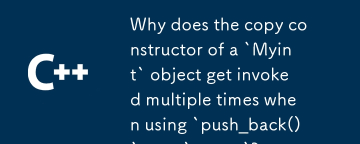 Pourquoi le constructeur de copie d'un objet « Myint » est-il invoqué plusieurs fois lors de l'utilisation de « push_back() » sur un « vecteur » ?