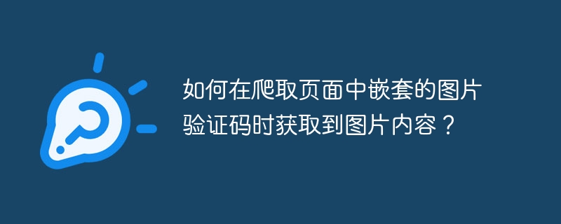 如何在爬取页面中嵌套的图片验证码时获取到图片内容？