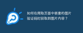 如何在爬取页面中嵌套的图片验证码时获取到图片内容？
