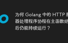 为何 Golang 中的 HTTP 服务器处理程序协程在主函数结束后仍能持续运行？