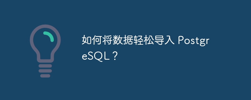 如何将数据轻松导入 PostgreSQL？-小浪资源网