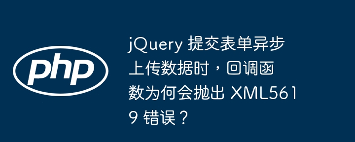 jquery 提交表单异步上传数据时，回调函数为何会抛出 xml5619 错误？