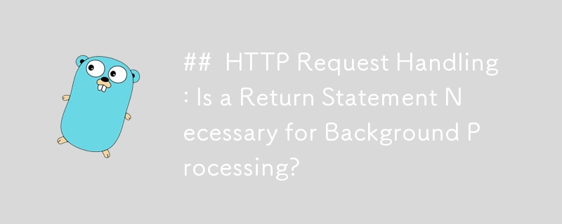 HTTP Request Handling: Is a Return Statement Necessary for Background Processing?