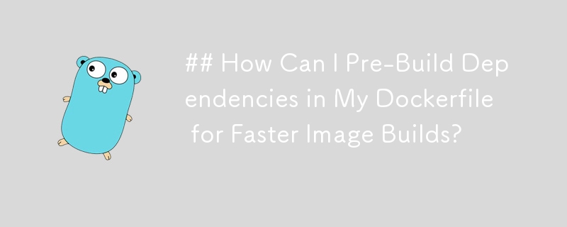 ## How Can I Pre-Build Dependencies in My Dockerfile for Faster Image Builds?