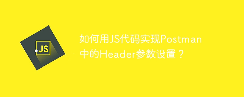 如何用JS代码实现Postman中的Header参数设置？-小浪资源网