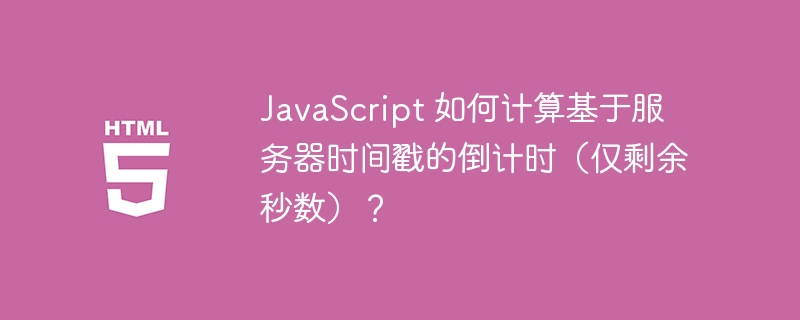 JavaScript 如何计算基于服务器时间戳的倒计时（仅剩余秒数）？-小浪资源网