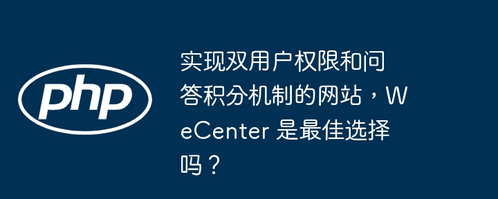 实现双用户权限和问答积分机制的网站，WeCenter 是最佳选择吗？-小浪资源网