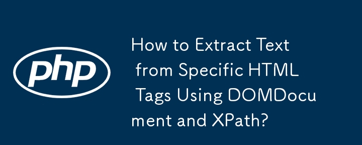 如何使用 DOMDocument 和 XPath 从特定 HTML 标签中提取文本？
