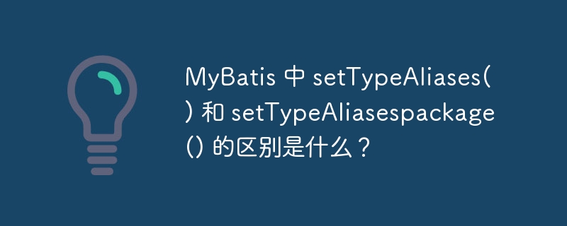 mybatis 中 settypealiases() 和 settypealiasespackage() 的区别是什么？