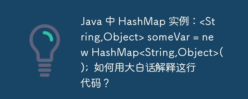 java 中 hashmap 实例：<string,object> somevar = new hashmap<string,object>();  如何用大白话解释这行代码？