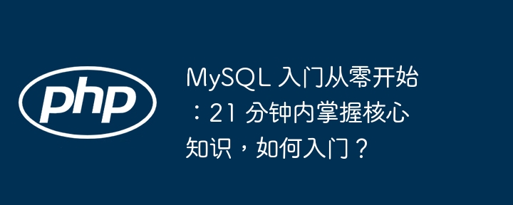 MySQL 入门从零开始：21 分钟内掌握核心知识，如何入门？-小浪资源网