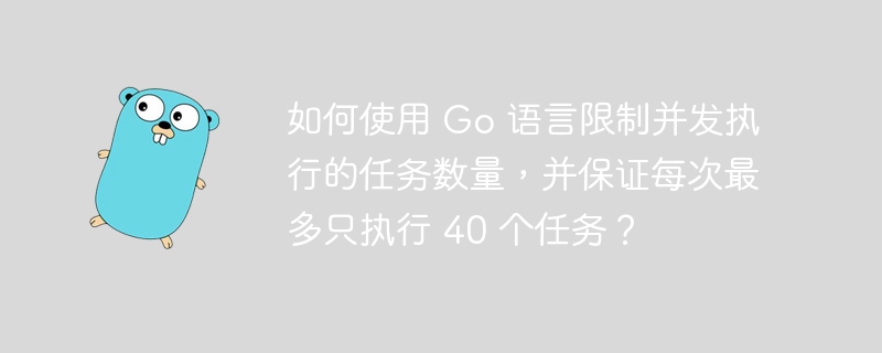 如何使用 go 语言限制并发执行的任务数量，并保证每次最多只执行 40 个任务？
