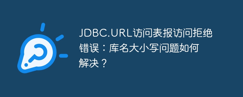 JDBC.URL访问表报访问拒绝错误：库名大小写问题如何解决？-小浪资源网