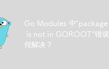 Go Modules 中“package xxx is not in GOROOT”错误如何解决？