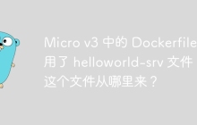Micro v3 中的 Dockerfile 引用了 helloworld-srv 文件，这个文件从哪里来？