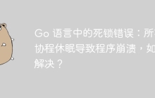 Go 语言中的死锁错误：所有协程休眠导致程序崩溃，如何解决？