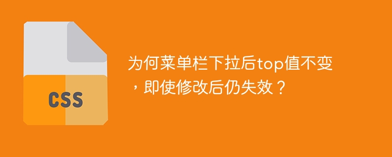 为何菜单栏下拉后top值不变，即使修改后仍失效？-小浪资源网