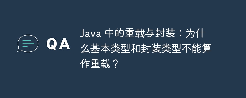 Java 中的重载与封装：为什么基本类型和封装类型不能算作重载？-小浪资源网