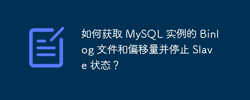 如何获取 MySQL 实例的 Binlog 文件和偏移量并停止 Slave 状态？-小浪资源网