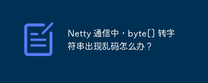 Netty 通信中，byte[] 转字符串出现乱码怎么办？-小浪资源网