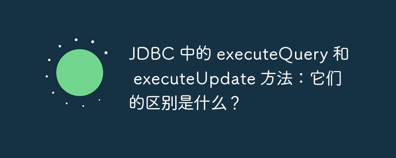 JDBC 中的 executeQuery 和 executeUpdate 方法：它们的区别是什么？-小浪资源网