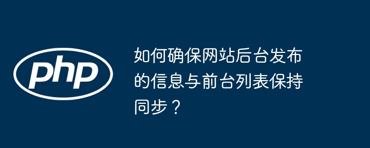 如何确保网站后台发布的信息与前台列表保持同步？-小浪资源网