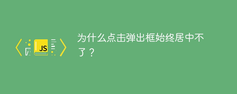 为什么点击弹出框始终居中不了？-小浪资源网