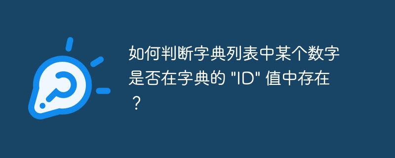 如何判断字典列表中某个数字是否在字典的 "ID" 值中存在？-小浪资源网