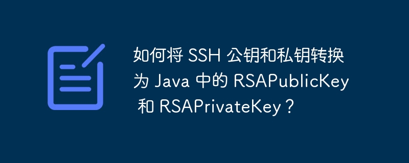 如何将 SSH 公钥和私钥转换为 Java 中的 RSAPublicKey 和 RSAPrivateKey？-小浪资源网