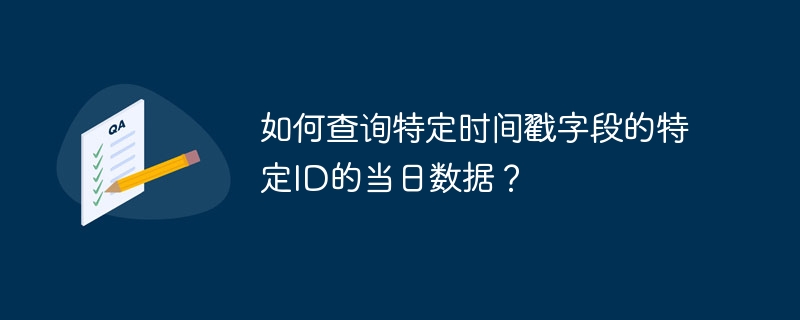 如何查询特定时间戳字段的特定ID的当日数据？-小浪资源网