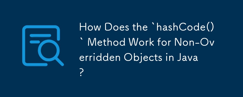 How Does the `hashCode()` Method Work for Non-Overridden Objects in ...