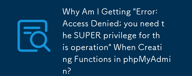 phpMyAdmin で関数を作成するときに「エラー: アクセスが拒否されました。この操作には SUPER 権限が必要です」というメッセージが表示されるのはなぜですか?