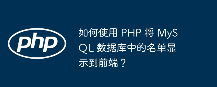 如何使用 PHP 将 MySQL 数据库中的名单显示到前端？-小浪资源网