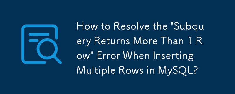 MySQL に複数の行を挿入するときに発生する「サブクエリは複数の行を返します」エラーを解決するにはどうすればよいですか?