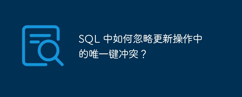 sql 中如何忽略更新操作中的唯一键冲突？