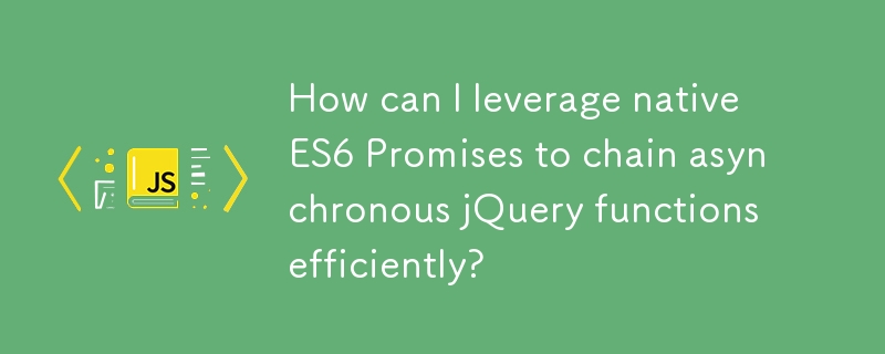 如何利用原生 ES6 Promises 有效地链接异步 jQuery 函数？