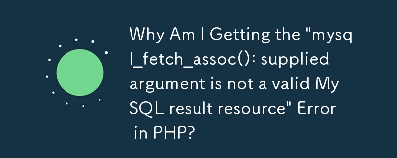 PHP で「mysql_fetch_assoc(): 指定された引数は有効な MySQL 結果リソースではありません」というエラーが発生するのはなぜですか?