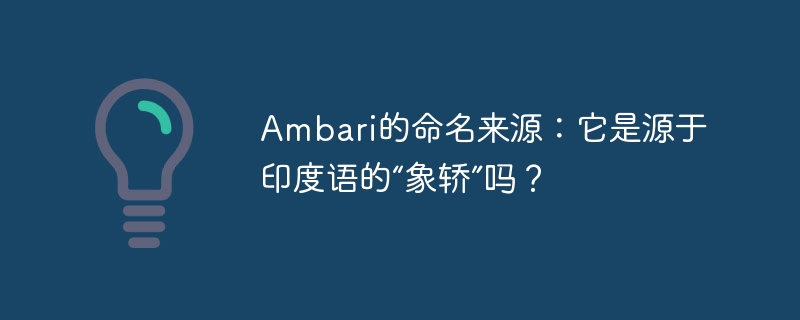 Ambari的命名来源：它是源于印度语的“象轿”吗？-小浪资源网