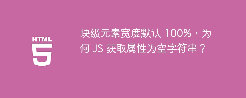 块级元素宽度默认 100%，为何 JS 获取属性为空字符串？-小浪资源网