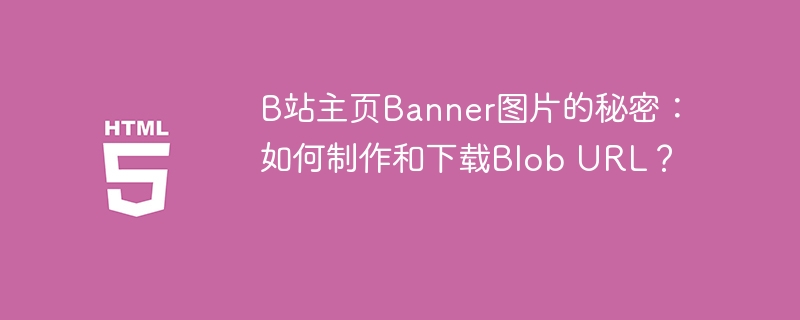 B站主页Banner图片的秘密：如何制作和下载Blob URL？-小浪资源网