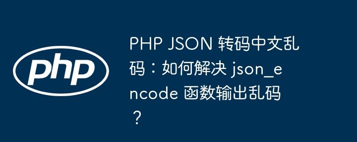 PHP JSON 转码中文乱码：如何解决 json_encode 函数输出乱码？-小浪资源网