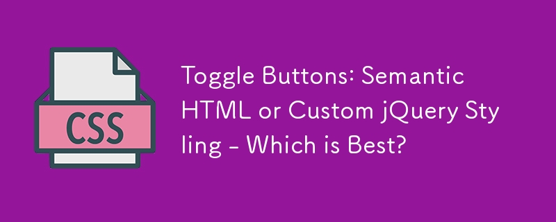 Umschaltschaltflächen: Semantisches HTML oder benutzerdefiniertes jQuery-Styling – was ist das Beste?