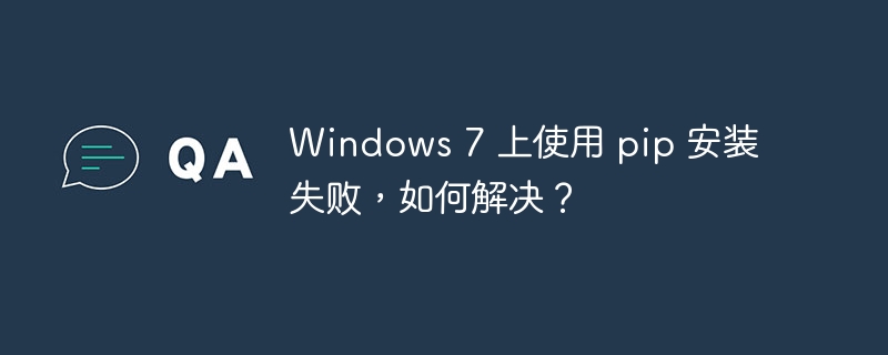 Windows 7 上使用 pip 安装失败，如何解决？-小浪资源网