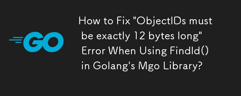 Wie behebt man den Fehler „ObjectIDs müssen genau 12 Bytes lang sein“ bei der Verwendung von FindId() in der Mgo-Bibliothek von Golang?