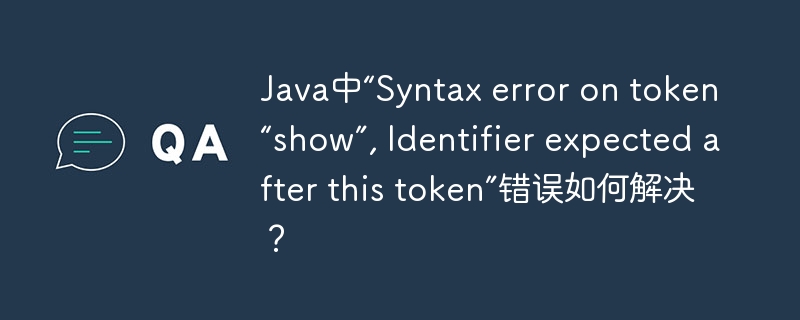 Java中“Syntax error on token “show”, Identifier expected after this token”错误如何解决？-小浪资源网