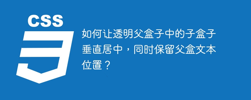 如何让透明父盒子中的子盒子垂直居中，同时保留父盒文本位置？-小浪资源网